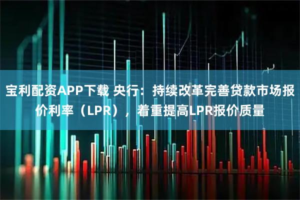 宝利配资APP下载 央行：持续改革完善贷款市场报价利率（LPR），着重提高LPR报价质量