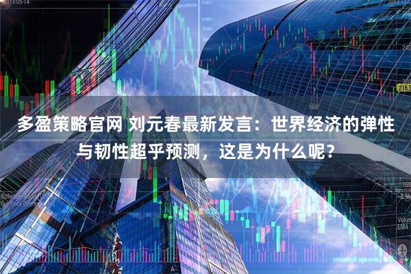 多盈策略官网 刘元春最新发言：世界经济的弹性与韧性超乎预测，这是为什么呢？