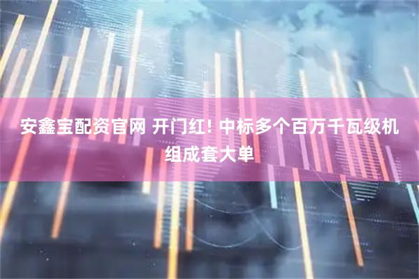 安鑫宝配资官网 开门红! 中标多个百万千瓦级机组成套大单
