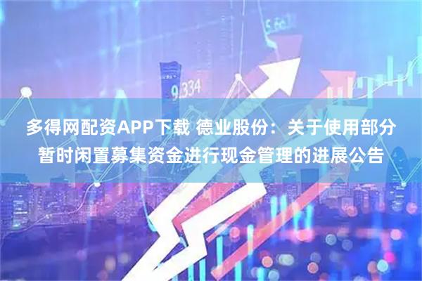 多得网配资APP下载 德业股份：关于使用部分暂时闲置募集资金进行现金管理的进展公告