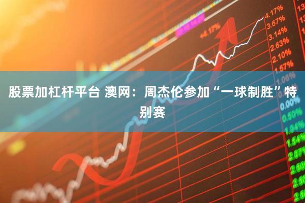 股票加杠杆平台 澳网：周杰伦参加“一球制胜”特别赛