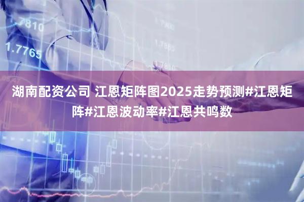 湖南配资公司 江恩矩阵图2025走势预测#江恩矩阵#江恩波动率#江恩共鸣数