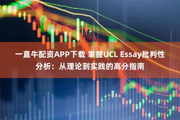一直牛配资APP下载 掌握UCL Essay批判性分析：从理论到实践的高分指南