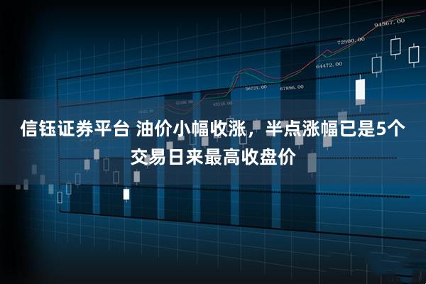 信钰证券平台 油价小幅收涨，半点涨幅已是5个交易日来最高收盘价