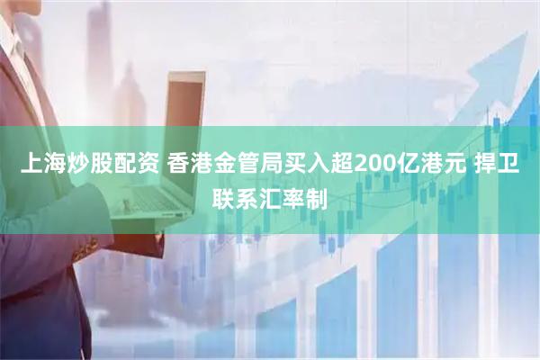 上海炒股配资 香港金管局买入超200亿港元 捍卫联系汇率制