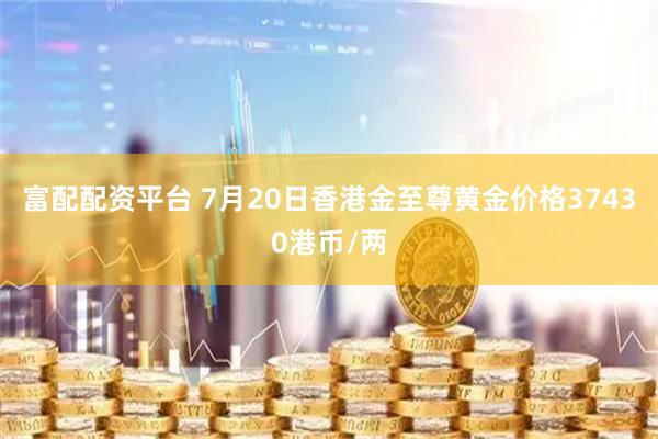 富配配资平台 7月20日香港金至尊黄金价格37430港币/两