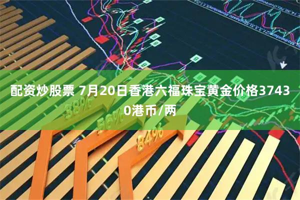 配资炒股票 7月20日香港六福珠宝黄金价格37430港币/两