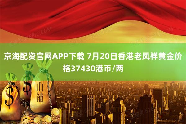 京海配资官网APP下载 7月20日香港老凤祥黄金价格37430港币/两