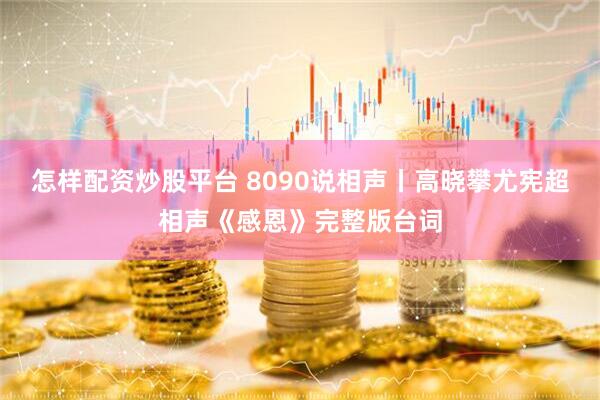 怎样配资炒股平台 8090说相声丨高晓攀尤宪超相声《感恩》完整版台词